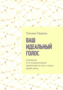 Скачать книгу Ваш идеальный голос. Устранение 9-ти психологических препятствий на пути к голосу вашей мечты