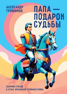 Скачать книгу Папа – подарок судьбы. Сборник стихов в стиле Юрьевской трофимстрофы