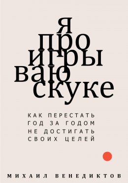Скачать книгу Я проигрываю скуке. Как перестать год за годом не достигать своих целей.