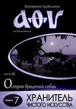 Скачать книгу Хранитель чистого искусства. Серия: Аз Фита Ижица. Часть III: Остров бродячих собак. Книга 7