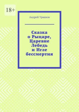 Скачать книгу Сказка о Рыцаре, Царевне Лебедь и Игле бессмертия
