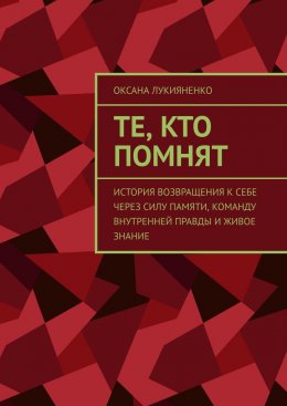 Скачать книгу Те, кто помнят. История возвращения к себе через силу памяти, команду внутренней правды и живое знание