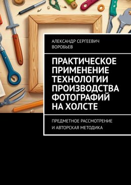 Скачать книгу Практическое применение технологии производства фотографий на холсте. Предметное рассмотрение и авторская методика