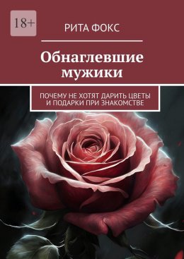 Скачать книгу Обнаглевшие мужики. Почему не хотят дарить цветы и подарки при знакомстве