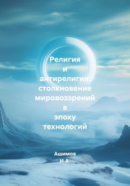 Скачать книгу Религия и антирелигия: столкновение мировоззрений в эпоху технологий