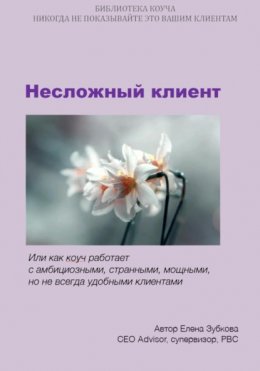 Скачать книгу Несложный клиент, или Как коуч работает с амбициозными, странными, мощными, но не всегда удобными клиентами