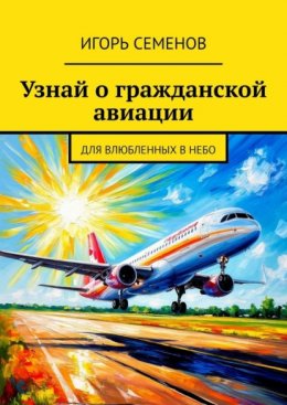 Скачать книгу Узнай о гражданской авиации. Для влюбленных в небо