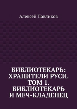 Скачать книгу Библиотекарь: Хранители Руси. Том 1. Библиотекарь и Меч-кладенец