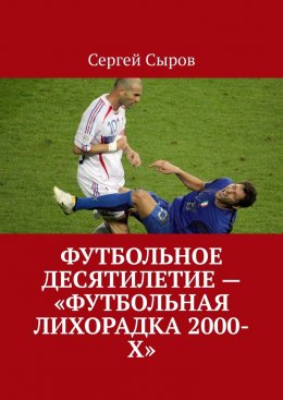 Скачать книгу Футбольное десятилетие – «Футбольная лихорадка 2000-х»