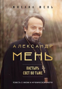 Скачать книгу Александр Мень. Пастырь. Свет во тьме. Повесть о жизни и мученической смерти