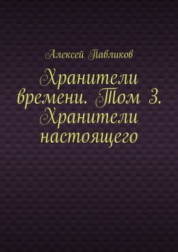 Скачать книгу Хранители времени. Том 3. Хранители настоящего