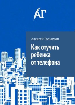Скачать книгу Как отучить ребенка от телефона