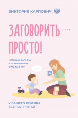 Скачать книгу Заговорить – просто! Методики запуска и развития речи от 0 до 5 лет