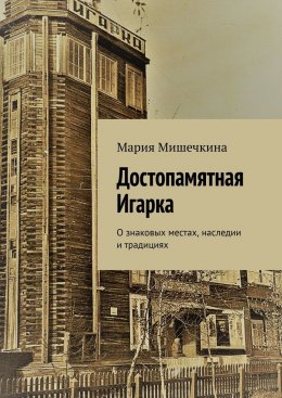 Скачать книгу Достопамятная Игарка. О знаковых местах, наследии и традициях