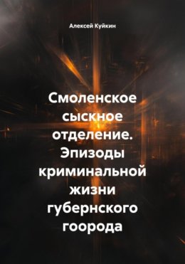 Скачать книгу Смоленское сыскное отделение. Эпизоды криминальной жизни губернского гоорода