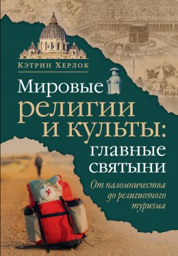 Скачать книгу Мировые религии и культы: главные святыни. От паломничества до религиозного туризма