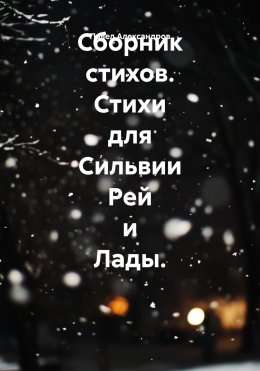 Скачать книгу Сборник стихов. Стихи для Сильвии Рей и Лады.
