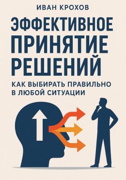 Скачать книгу Эффективное принятие решений: как выбирать правильно в любой ситуации