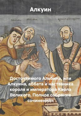 Скачать книгу Досточтимого Альбина, или Алкуина, аббата и наставника короля и императора Карла Великого, Полное собрание сочинений»