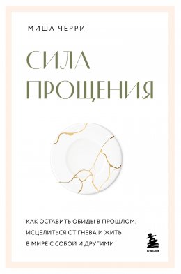 Скачать книгу Сила прощения. Как оставить обиды в прошлом, исцелиться от гнева и жить в мире с собой и другими