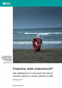 Скачать книгу Спасать или спасаться? Как избавиться от желания постоянно опекать других и начать думать о себе. Мелоди Битти. Саммари