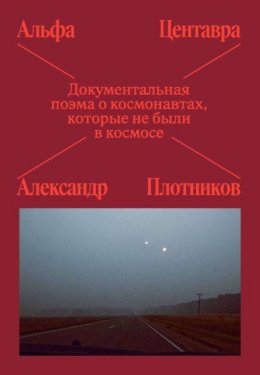 Скачать книгу Альфа Центавра. Документальная поэма о космонавтах, которые не были в космосе