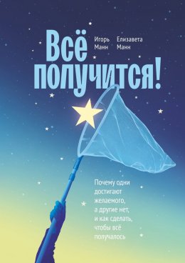 Скачать книгу Всё получится! Почему одни достигают желаемого, а другие нет, и как сделать, чтобы всё получалось