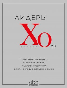 Скачать книгу Лидеры ХО 2.0. О трансформации бизнеса, культурных сдвигах, лидерстве нового типа и роли команды в будущем компании
