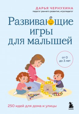 Скачать книгу Развивающие игры для малышей. 250 идей для дома и улицы
