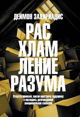Скачать книгу Расхламление разума. Отпусти прошлое, шагни навстречу будущему и насладись долгожданной эмоциональной свободой