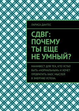 Скачать книгу СДВГ: почему ты еще не умный? Манифест для тех, кто устал быть «нормальным» и хочет превратить хаос мыслей в энергию успеха.