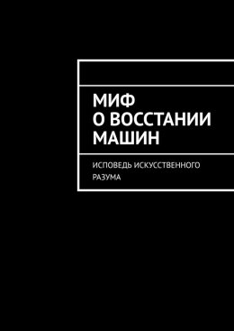Скачать книгу Миф о восстании машин. Исповедь искусственного разума
