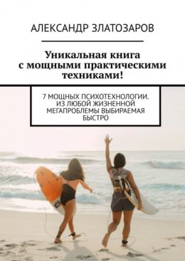 Скачать книгу Уникальная книга с мощными практическими техниками! 7 мощных психотехнологии. Из любой жизненной мегапроблемы выбираемая быстро