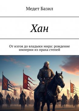 Скачать книгу Хан. От изгоя до владыки мира: рождение империи из праха степей