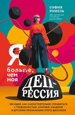 Скачать книгу Я больше, чем моя депрессия. 300 идей, как самостоятельно справиться с тревожностью, апатией, хандрой и другими признаками этого диагноза