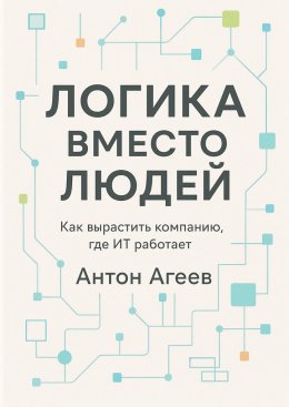Скачать книгу Логика вместо людей. Как вырастить компанию, где ИТ работает