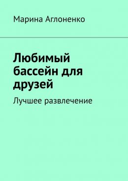 Скачать книгу Любимый бассейн для друзей. Лучшее развлечение