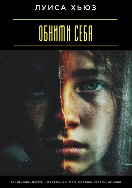 Скачать книгу Обними себя. Как исцелить внутреннего ребёнка и стать взрослым, который не ранит