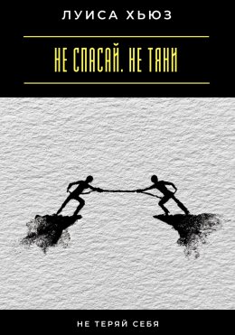 Скачать книгу Не спасай. Не тяни. Не теряй себя