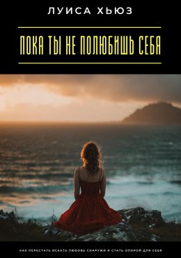 Скачать книгу Пока ты не полюбишь себя. Как перестать искать любовь снаружи и стать опорой для себя