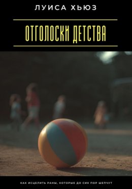 Скачать книгу Отголоски детства. Как исцелить раны, которые до сих пор шепчут