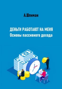 Скачать книгу Деньги работают на меня. Основы пассивного дохода