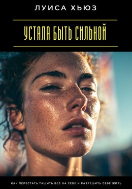 Скачать книгу Устала быть сильной. Как перестать тащить всё на себе и разрешить себе жить