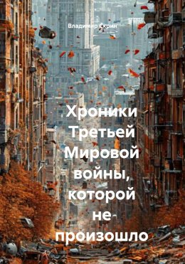 Скачать книгу Хроники Третьей Мировой войны, которой не произошло