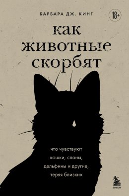 Скачать книгу Как животные скорбят. Что чувствуют кошки, слоны, дельфины и другие, теряя близких