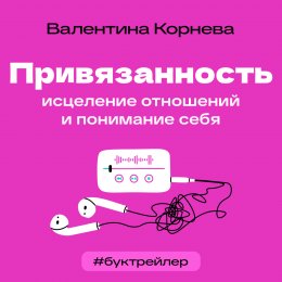 Скачать книгу БукТрейлер. Привязанность: исцеление отношений и понимание себя (по книге Валентины Корневой)