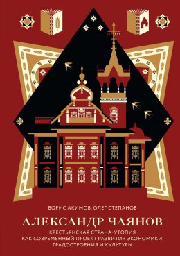 Скачать книгу Александр Чаянов. Крестьянская страна-утопия как современный проект развития экономики, градостроения и культуры