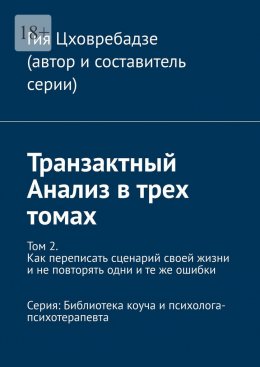 Скачать книгу Транзактный Анализ в трех томах. Том 2. Как переписать сценарий своей жизни и не повторять одни и те же ошибки. Серия: Библиотека коуча и психолога-психотерапевта
