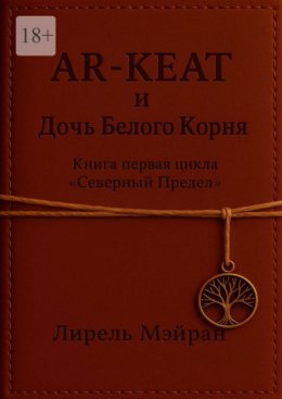 Скачать книгу AR-KEAT и дочь Белого Корня. Книга первая цикла «Северный Предел»