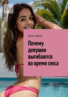 Скачать книгу Почему девушки выгибаются во время секса